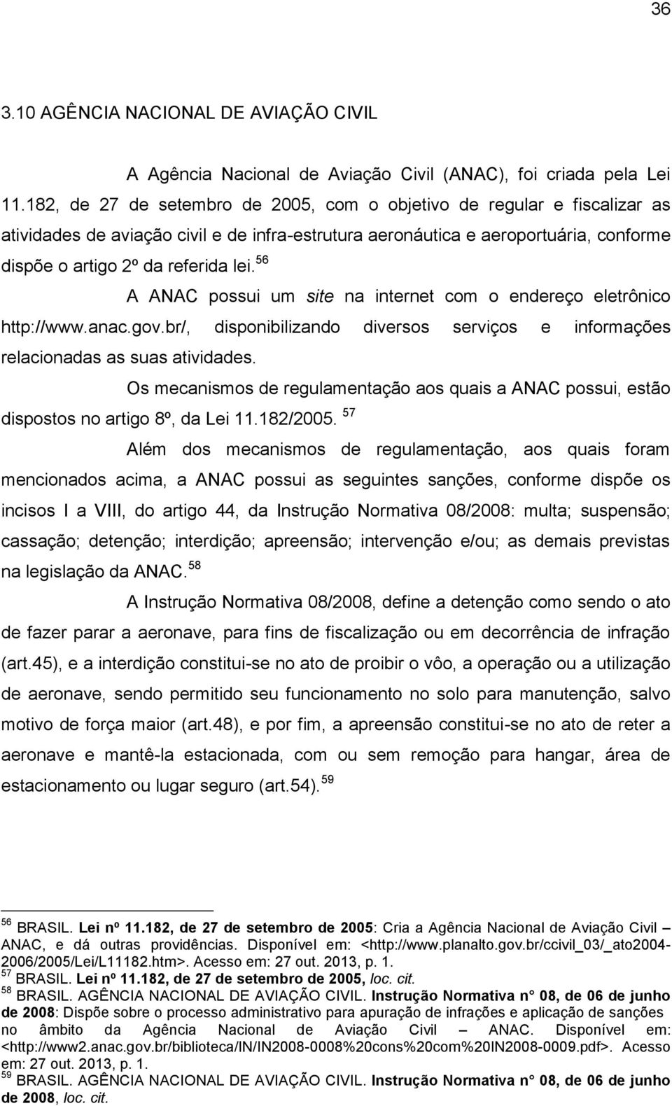 56 A ANAC possui um site na internet com o endereço eletrônico http://www.anac.gov.br/, disponibilizando diversos serviços e informações relacionadas as suas atividades.