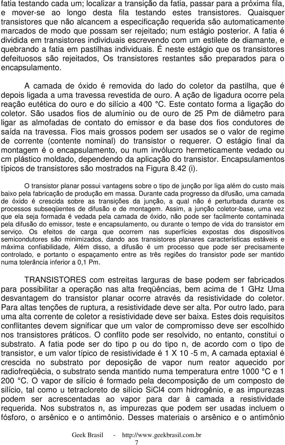 A fatia é dividida em transistores individuais escrevendo com um estilete de diamante, e quebrando a fatia em pastilhas individuais.