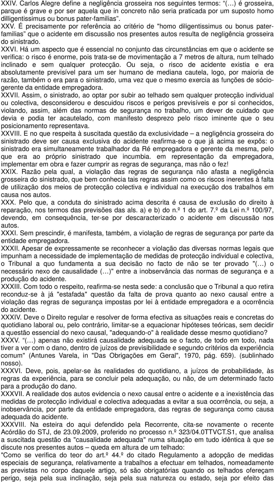 É precisamente por referência ao critério de "homo diligentissimus ou bonus paterfamilias que o acidente em discussão nos presentes autos resulta de negligência grosseira do sinistrado. XXVI.