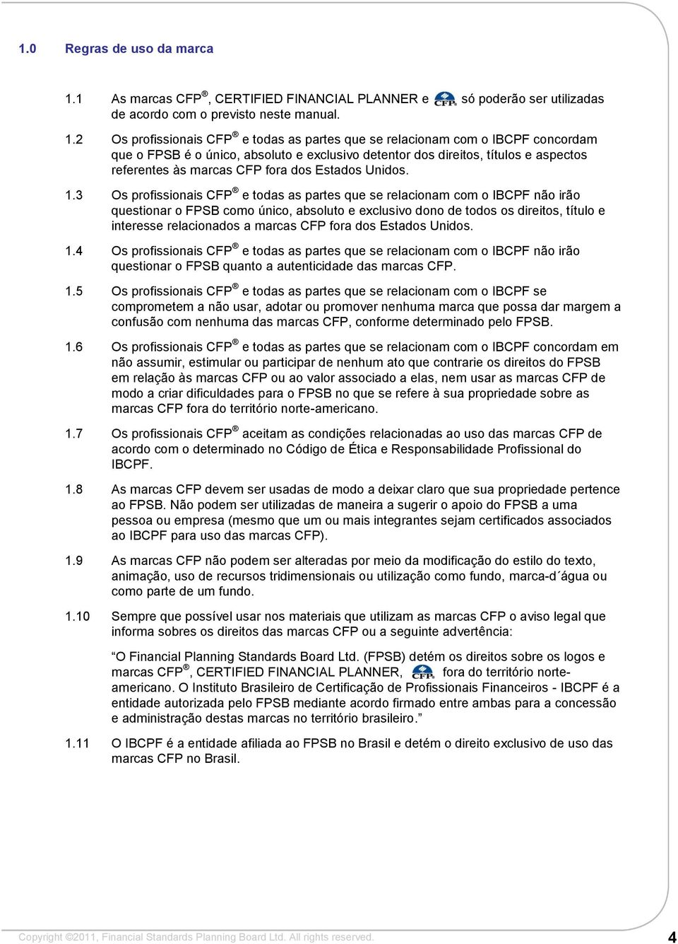 2 Os profissionais CFP e todas as partes que se relacionam com o IBCPF concordam que o FPSB é o único, absoluto e exclusivo detentor dos direitos, títulos e aspectos referentes às marcas CFP fora dos