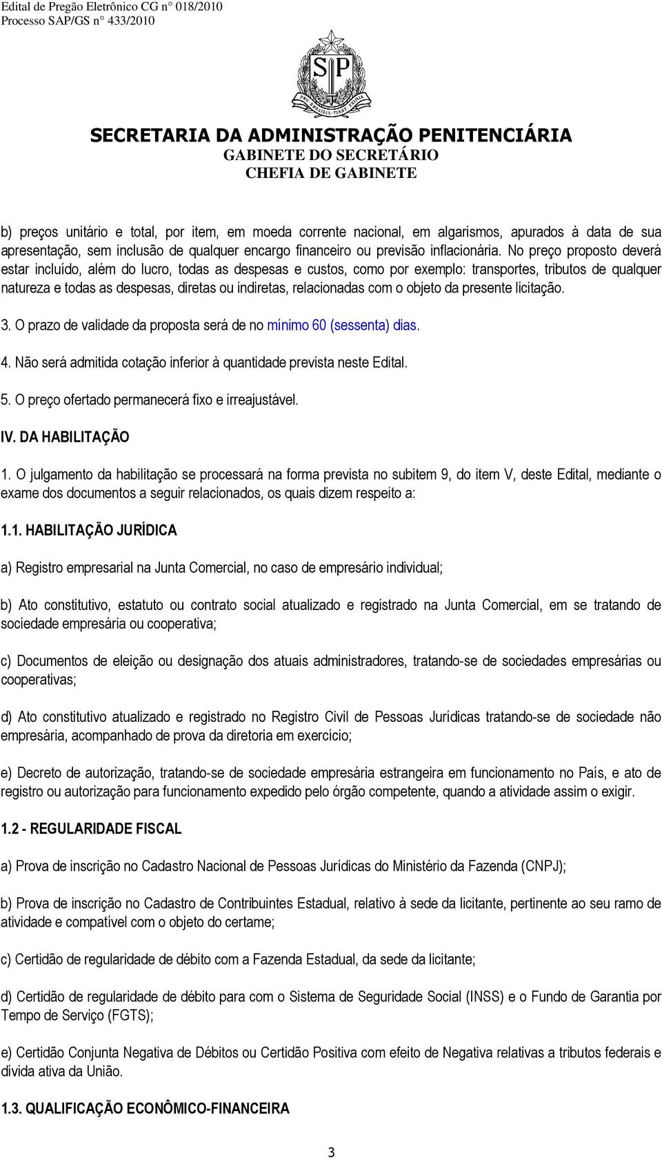 relacionadas com o objeto da presente licitação. 3. O prazo de validade da proposta será de no mínimo 60 (sessenta) dias. 4. Não será admitida cotação inferior à quantidade prevista neste Edital. 5.