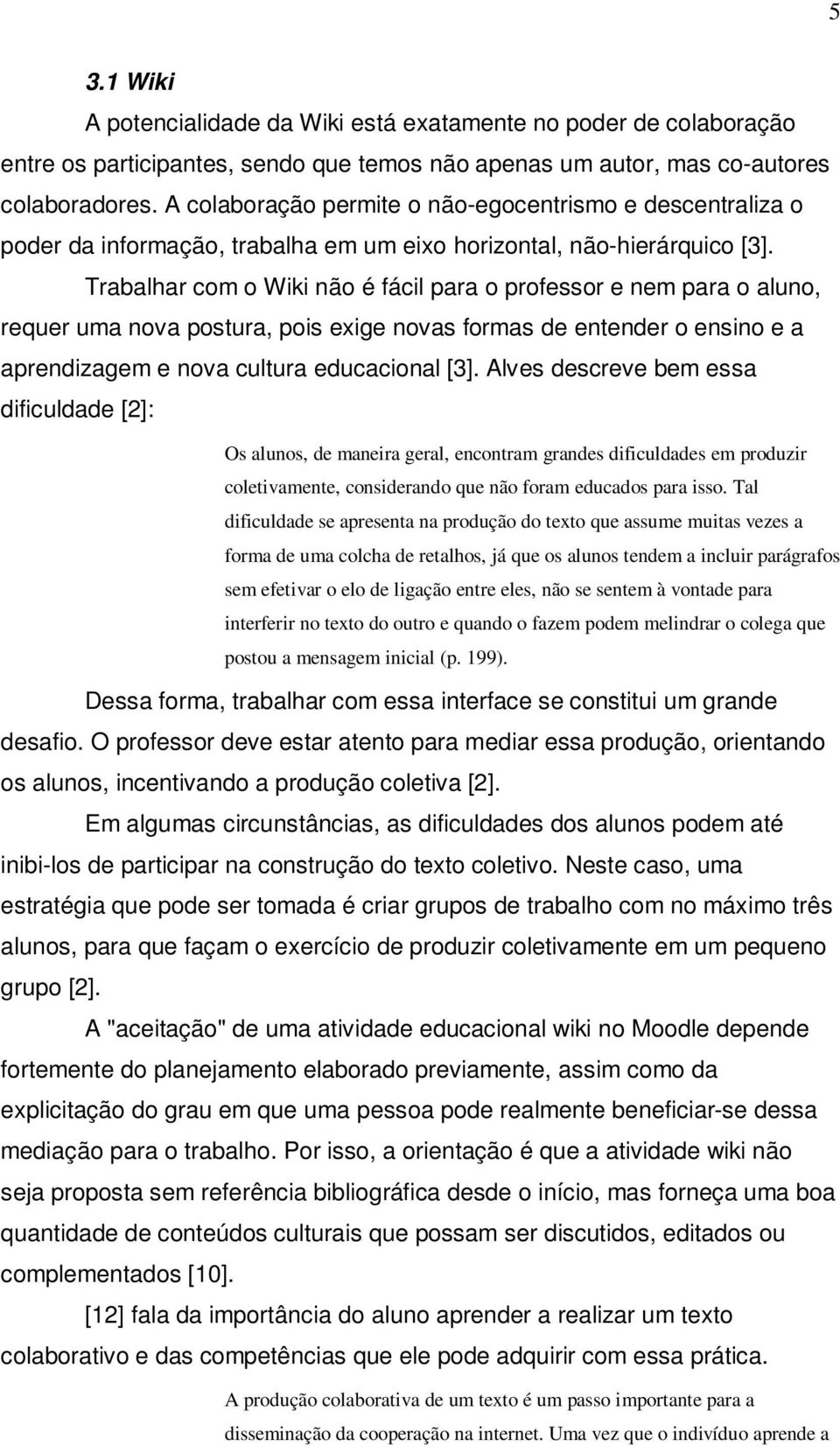 Trabalhar com o Wiki não é fácil para o professor e nem para o aluno, requer uma nova postura, pois exige novas formas de entender o ensino e a aprendizagem e nova cultura educacional [3].