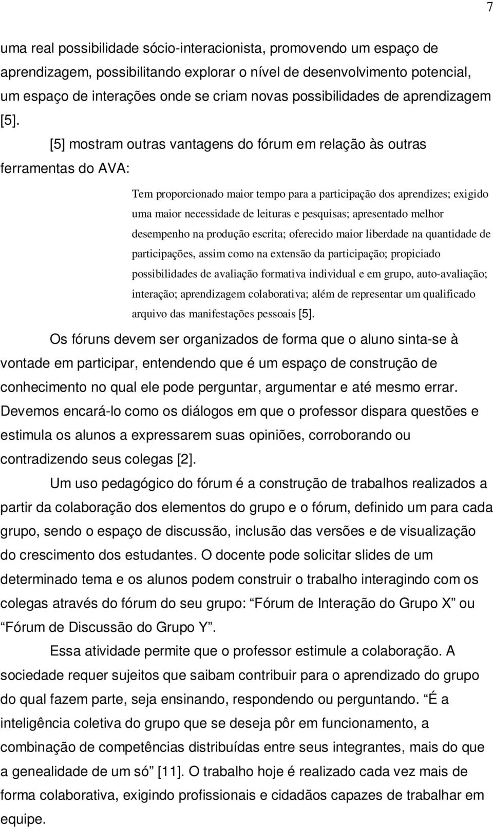 [5] mostram outras vantagens do fórum em relação às outras ferramentas do AVA: Tem proporcionado maior tempo para a participação dos aprendizes; exigido uma maior necessidade de leituras e pesquisas;