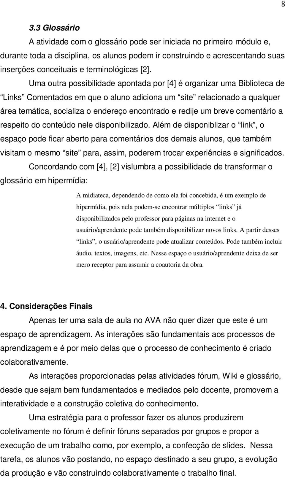 Uma outra possibilidade apontada por [4] é organizar uma Biblioteca de Links Comentados em que o aluno adiciona um site relacionado a qualquer área temática, socializa o endereço encontrado e redije