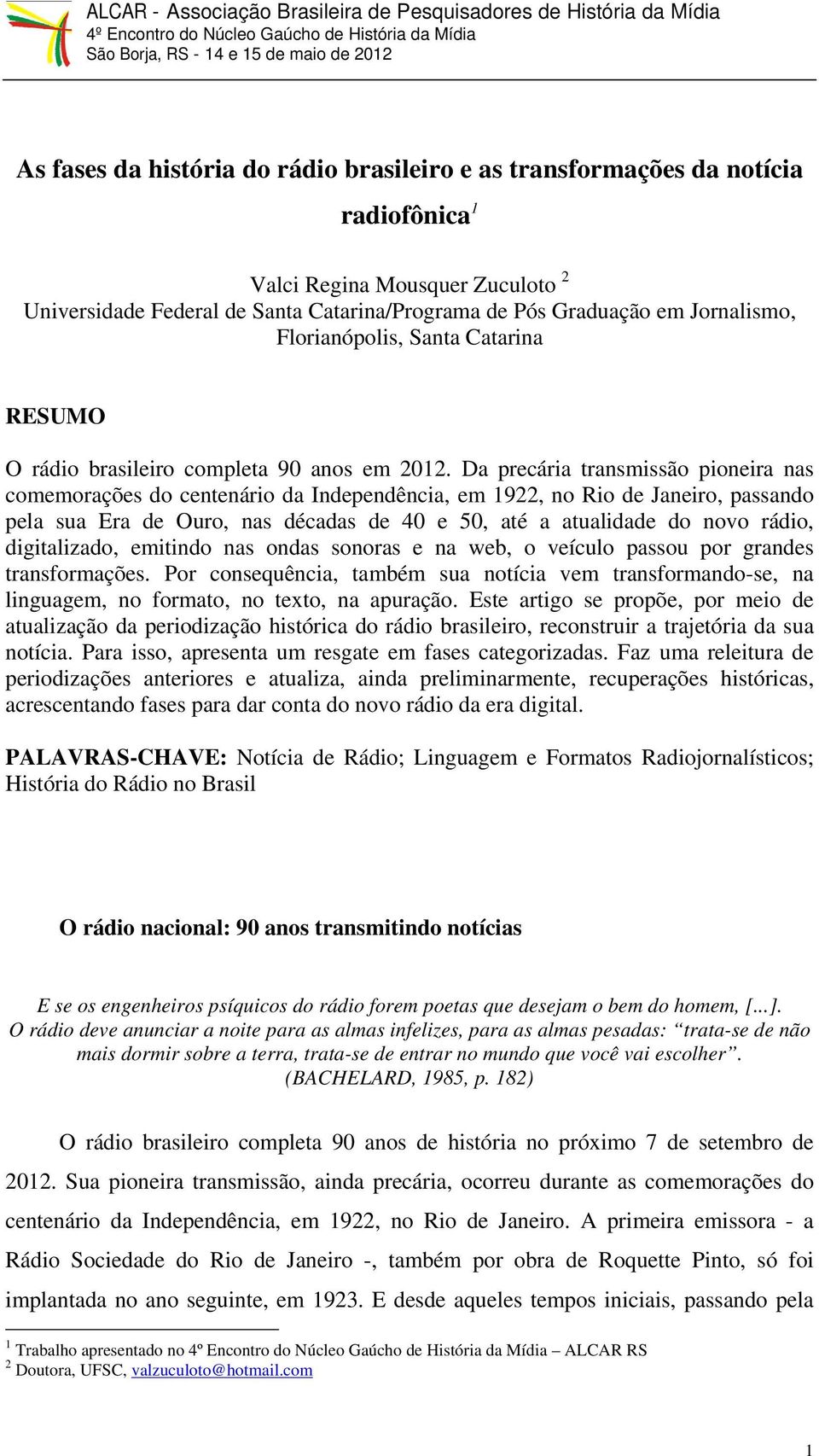 Da precária transmissão pioneira nas comemorações do centenário da Independência, em 1922, no Rio de Janeiro, passando pela sua Era de Ouro, nas décadas de 40 e 50, até a atualidade do novo rádio,