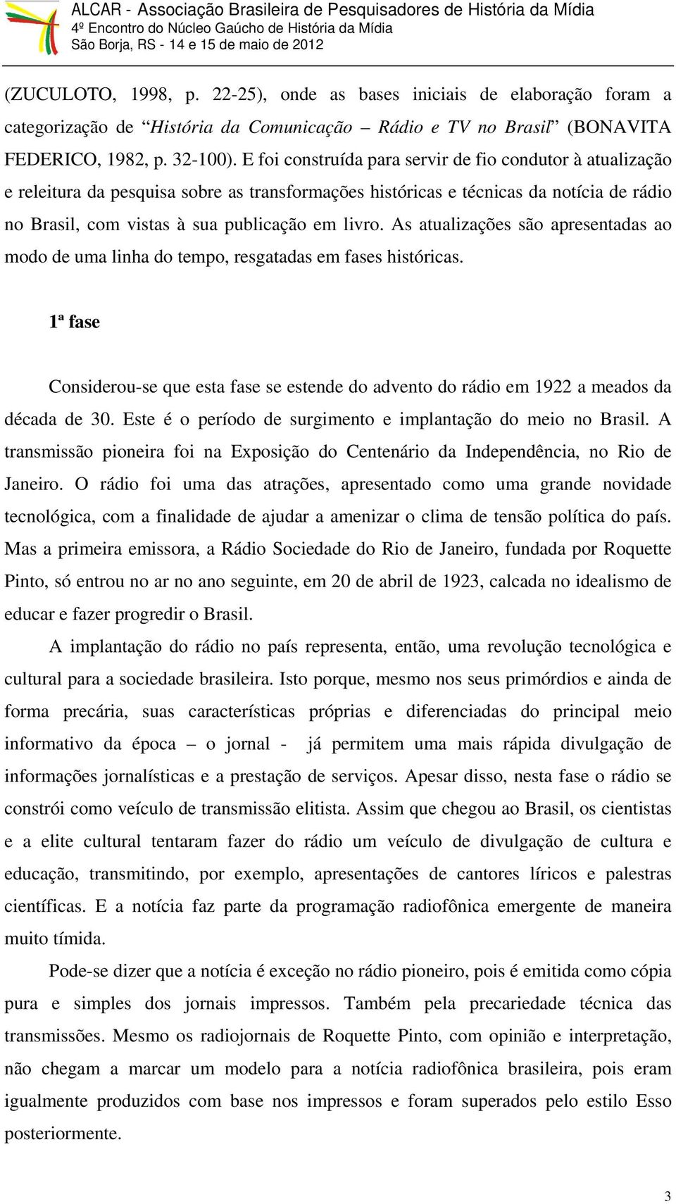 As atualizações são apresentadas ao modo de uma linha do tempo, resgatadas em fases históricas. 1ª fase Considerou-se que esta fase se estende do advento do rádio em 1922 a meados da década de 30.