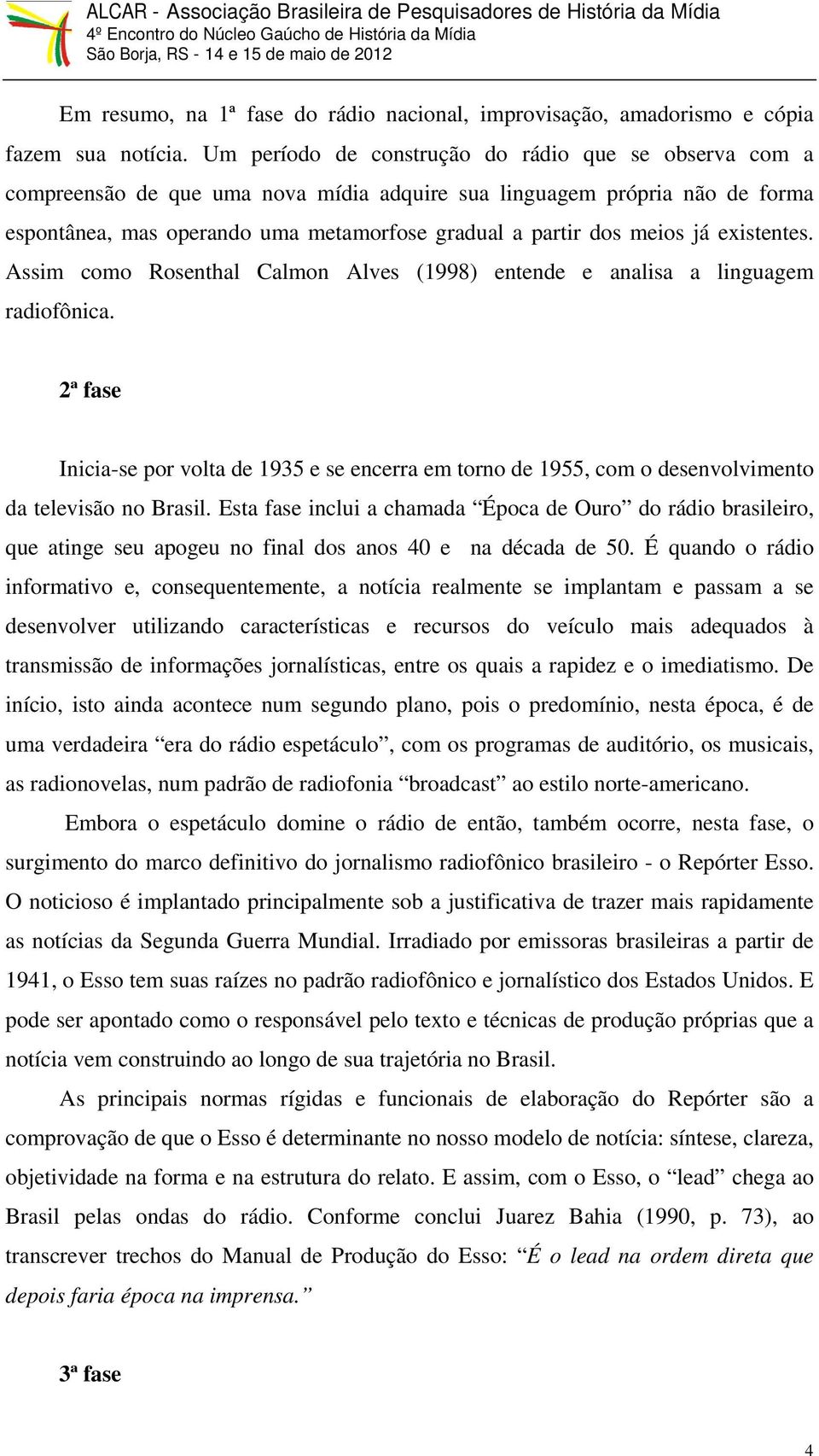 já existentes. Assim como Rosenthal Calmon Alves (1998) entende e analisa a linguagem radiofônica.