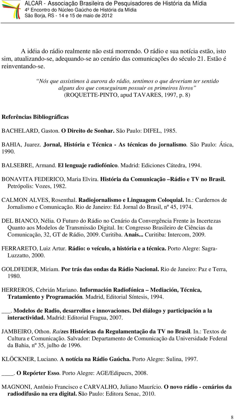 8) Referências Bibliográficas BACHELARD, Gaston. O Direito de Sonhar. São Paulo: DIFEL, 1985. BAHIA, Juarez. Jornal, História e Técnica - As técnicas do jornalismo. São Paulo: Ática, 1990.