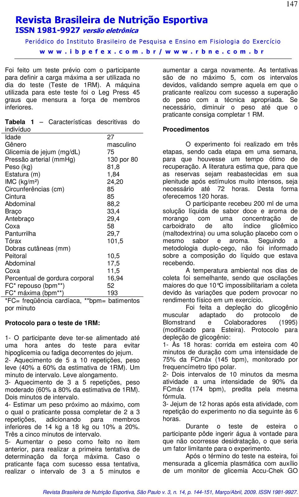Tabela 1 Características descritivas do indivíduo Idade 27 Gênero masculino Glicemia de jejum (mg/dl) 75 Pressão arterial (mmhg) 130 por 80 Peso (kg) 81,8 Estatura (m) 1,84 IMC (kg/m²) 24,20