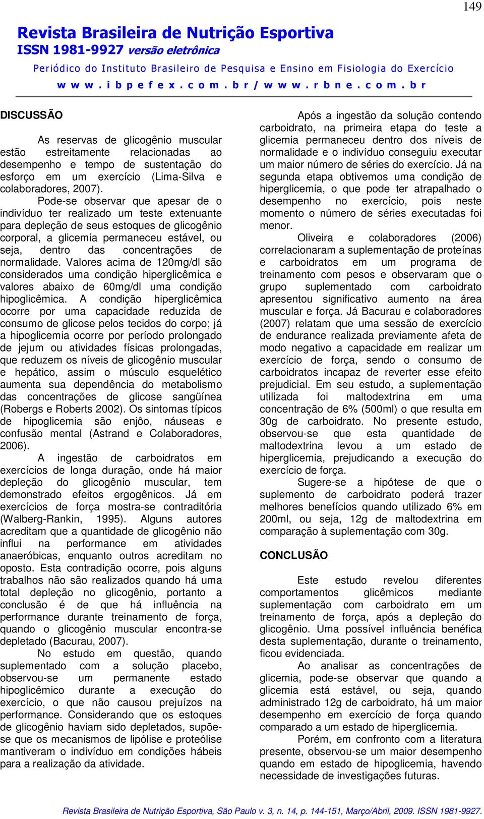 normalidade. Valores acima de 120mg/dl são considerados uma condição hiperglicêmica e valores abaixo de 60mg/dl uma condição hipoglicêmica.