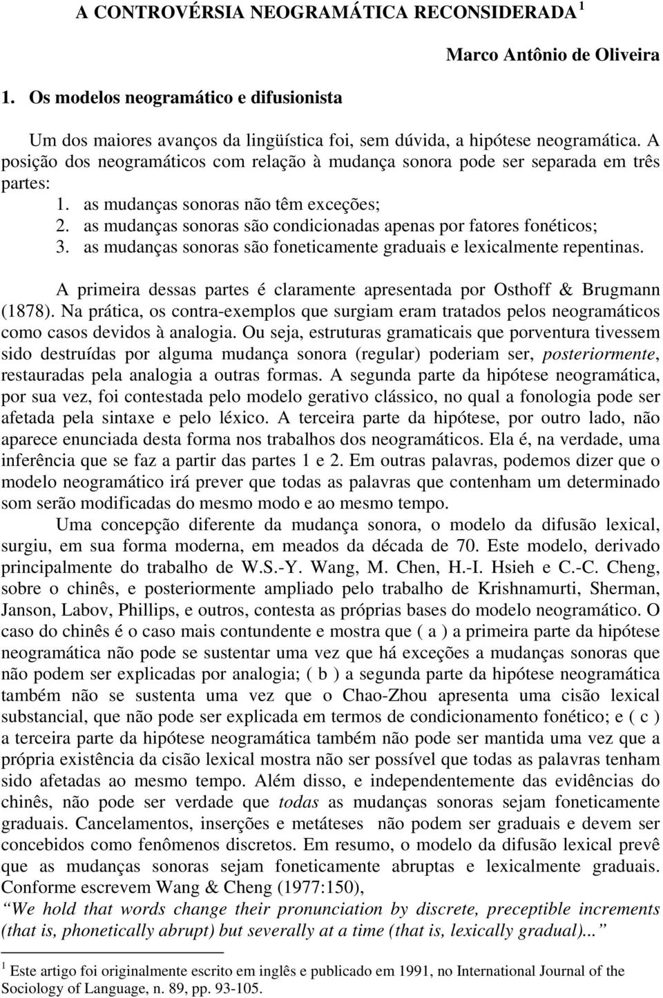 as mudanças sonoras são condicionadas apenas por fatores fonéticos; 3. as mudanças sonoras são foneticamente graduais e lexicalmente repentinas.