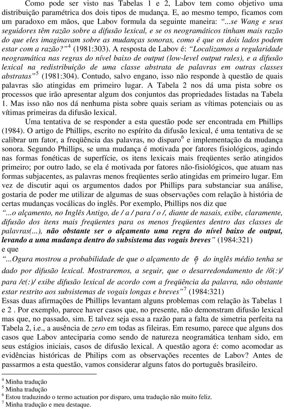 ..se Wang e seus seguidores têm razão sobre a difusão lexical, e se os neogramáticos tinham mais razão do que eles imaginavam sobre as mudanças sonoras, como é que os dois lados podem estar com a razão?