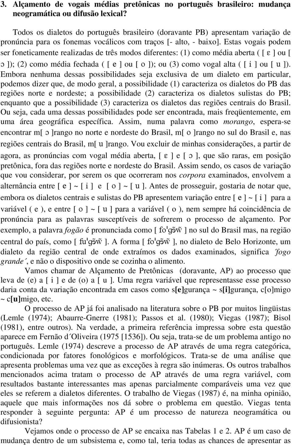 Estas vogais podem ser foneticamente realizadas de três modos diferentes: (1) como média aberta ( [ ] ou [ ]); (2) como média fechada ( [ e ] ou [ o ]); ou (3) como vogal alta ( [ i ] ou [ u ]).