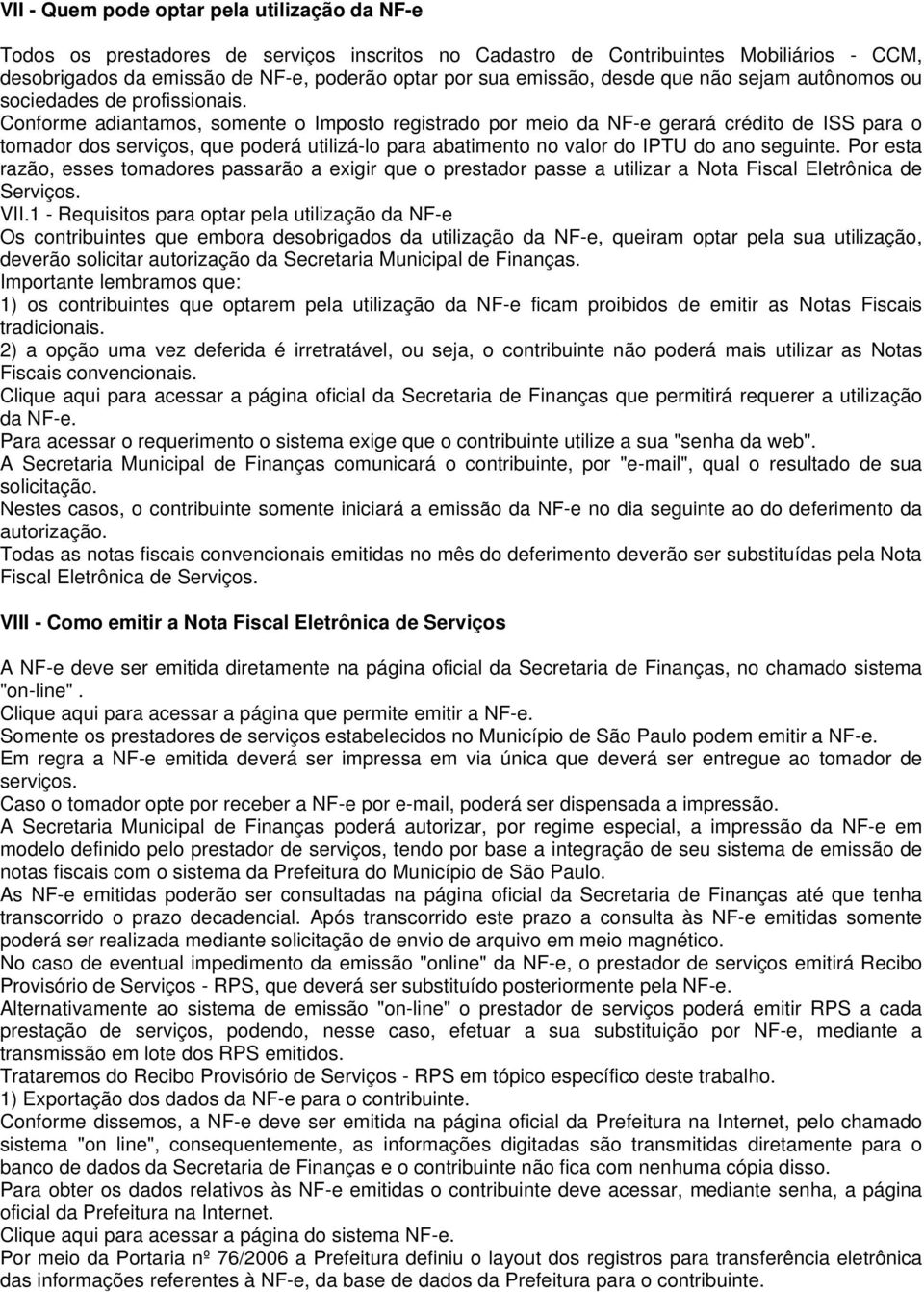 Conforme adiantamos, somente o Imposto registrado por meio da NF-e gerará crédito de ISS para o tomador dos serviços, que poderá utilizá-lo para abatimento no valor do IPTU do ano seguinte.