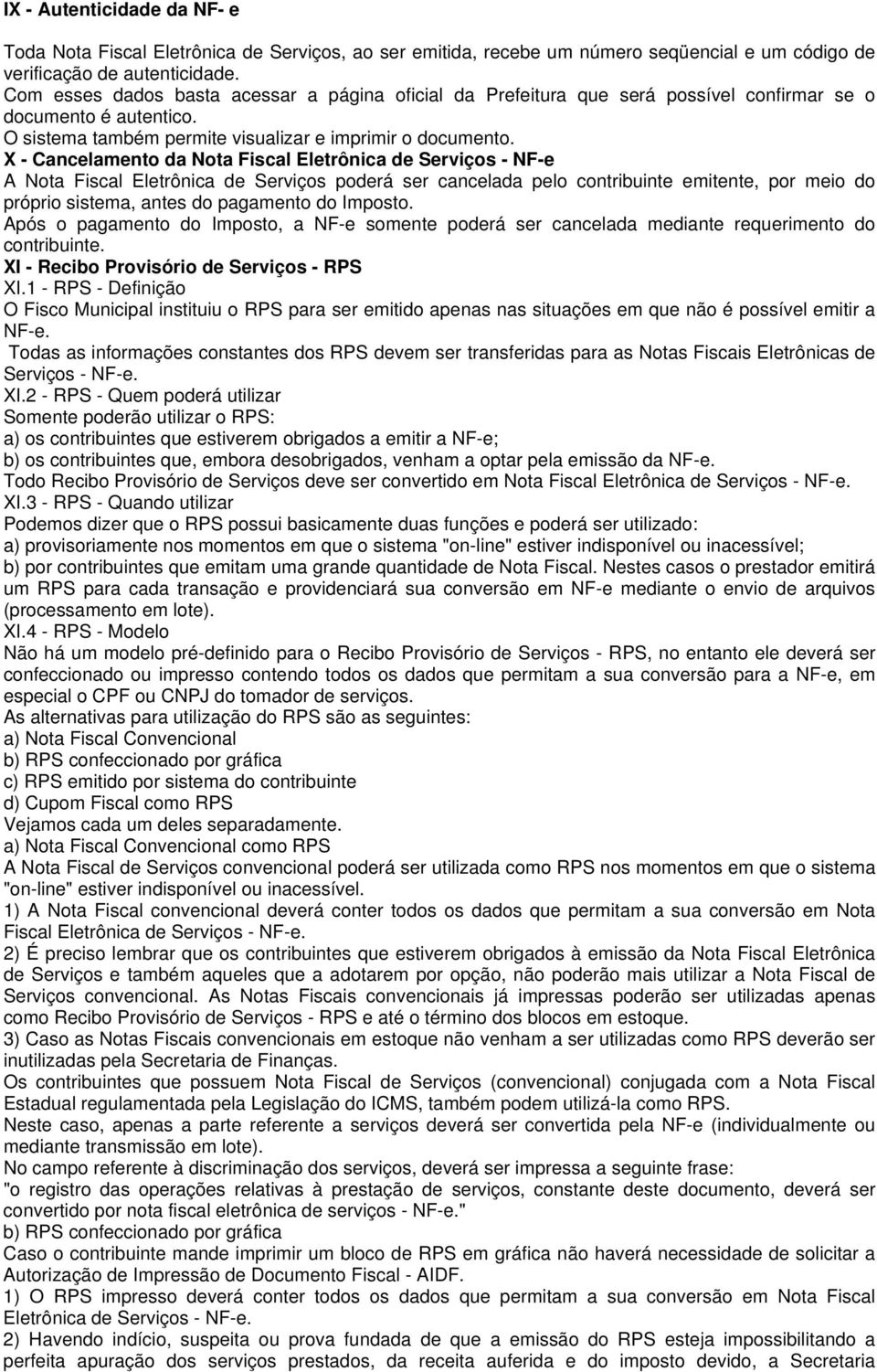 X - Cancelamento da Nota Fiscal Eletrônica de Serviços - NF-e A Nota Fiscal Eletrônica de Serviços poderá ser cancelada pelo contribuinte emitente, por meio do próprio sistema, antes do pagamento do