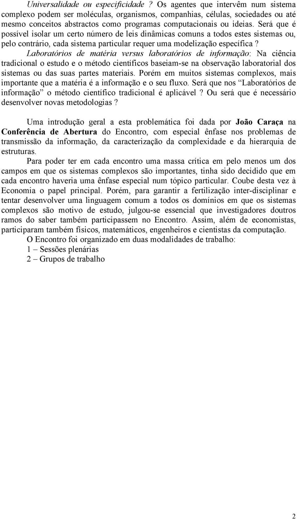 Será que é possível isolar um certo número de leis dinâmicas comuns a todos estes sistemas ou, pelo contrário, cada sistema particular requer uma modelização específica?