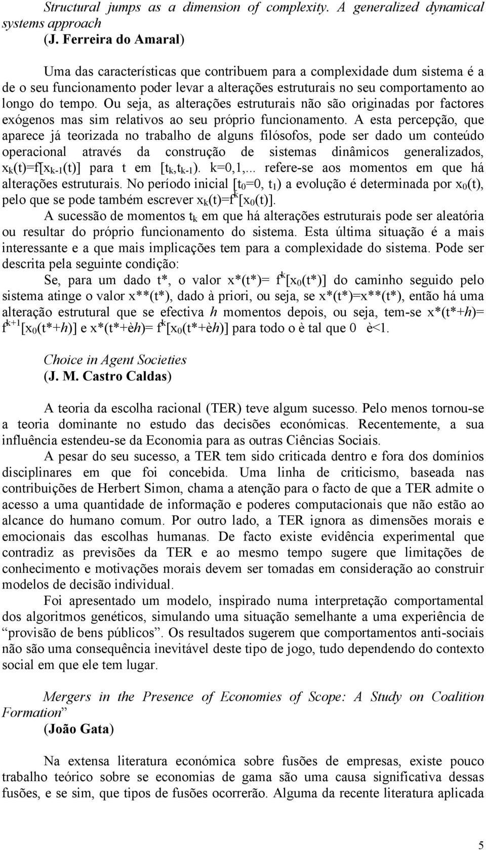 Ou seja, as alterações estruturais não são originadas por factores exógenos mas sim relativos ao seu próprio funcionamento.