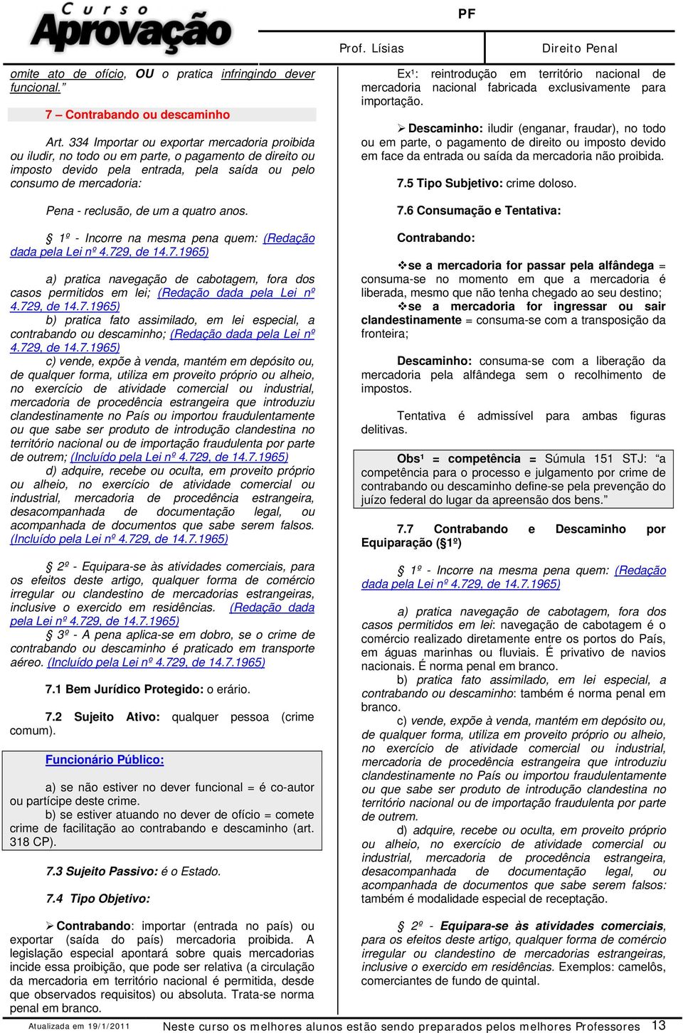 quatro anos. 1º - Incorre na mesma pena quem: (Redação dada pela Lei nº 4.729, de 14.7.1965) a) pratica navegação de cabotagem, fora dos casos permitidos em lei; (Redação dada pela Lei nº 4.