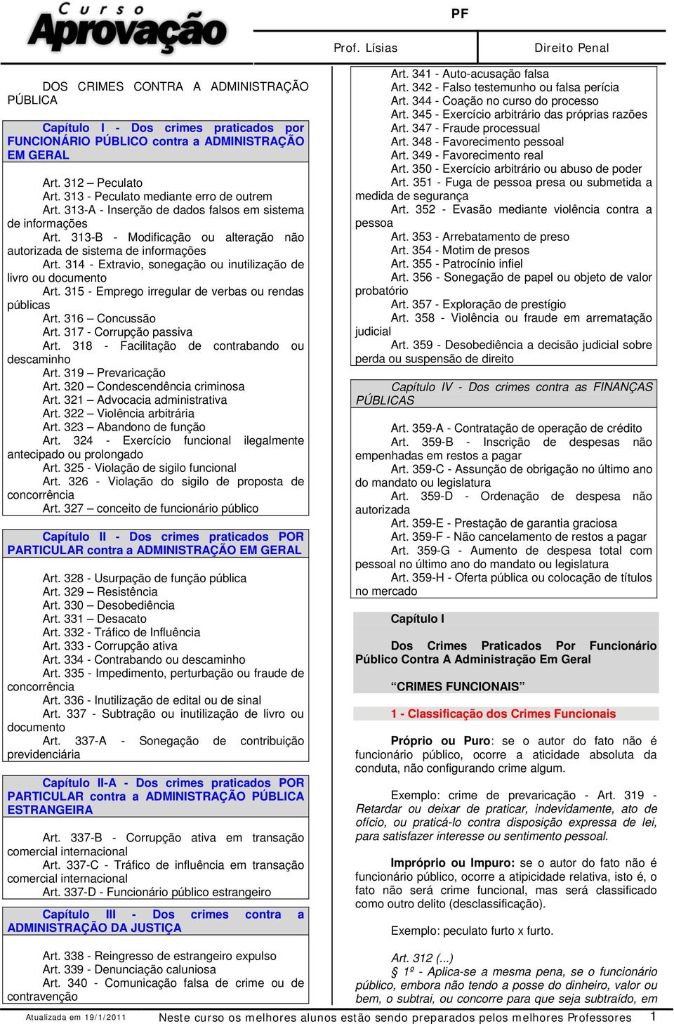 314 - Extravio, sonegação ou inutilização de livro ou documento Art. 315 - Emprego irregular de verbas ou rendas públicas Art. 316 Concussão Art. 317 - Corrupção passiva Art.