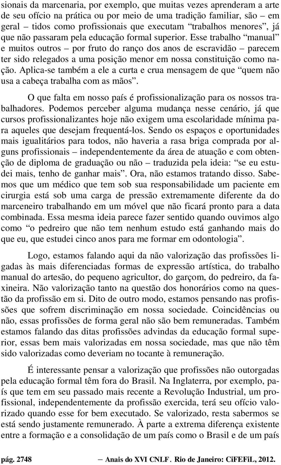 Esse trabalho manual e muitos outros por fruto do ranço dos anos de escravidão parecem ter sido relegados a uma posição menor em nossa constituição como nação.