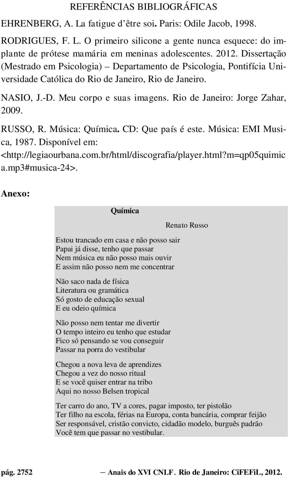 Rio de Janeiro: Jorge Zahar, 2009. RUSSO, R. Música: Química. CD: Que país é este. Música: EMI Musica, 1987. Disponível em: <http://legiaourbana.com.br/html/discografia/player.html?m=qp05quimic a.