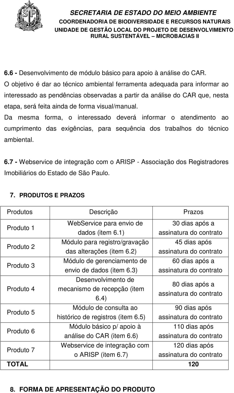 Da mesma forma, o interessado deverá informar o atendimento ao cumprimento das exigências, para sequência dos trabalhos do técnico ambiental. 6.