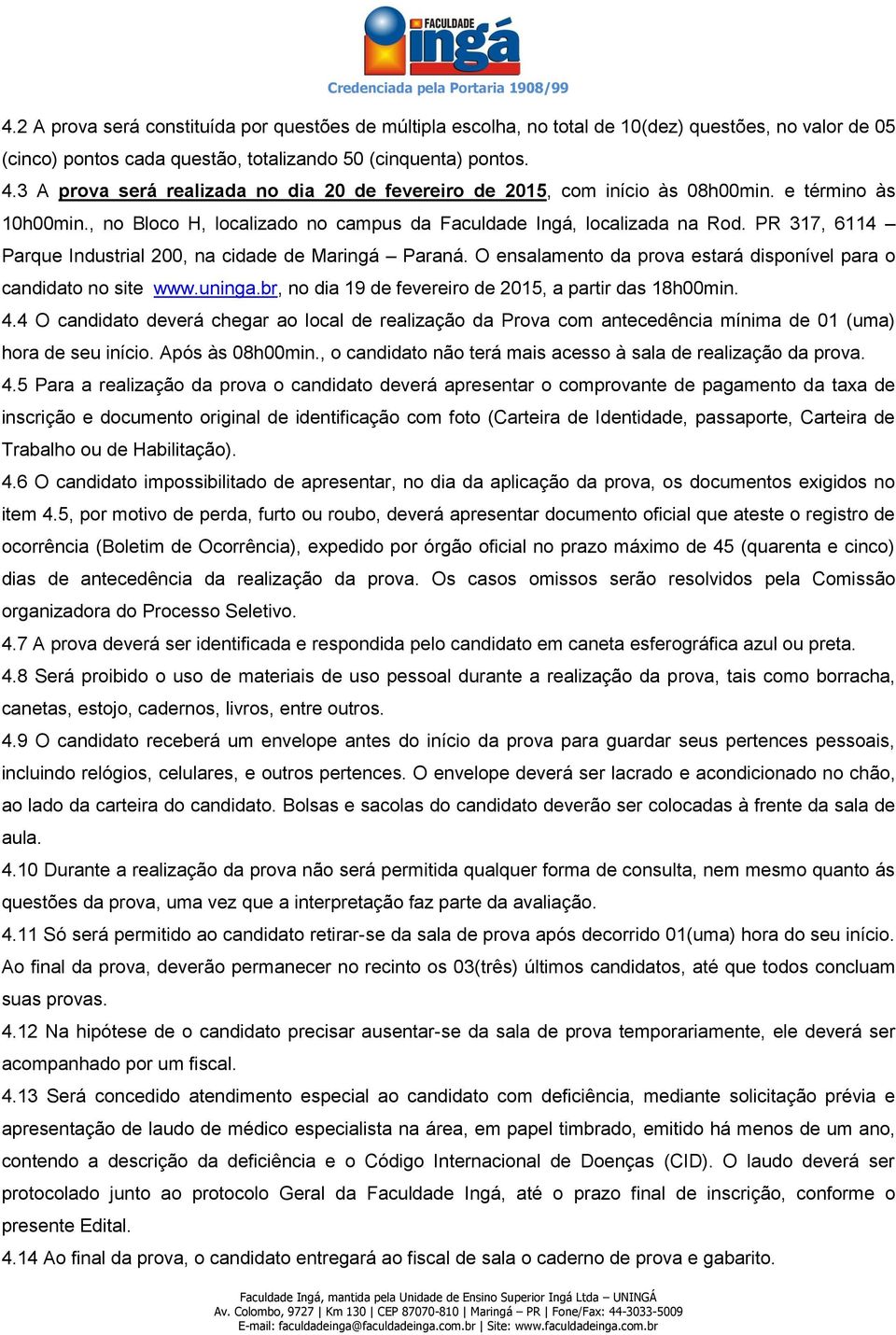 PR 317, 6114 Parque Industrial 200, na cidade de Maringá Paraná. O ensalamento da prova estará disponível para o candidato no site www.uninga.br, no dia 19 de fevereiro de 2015, a partir das 18h00min.