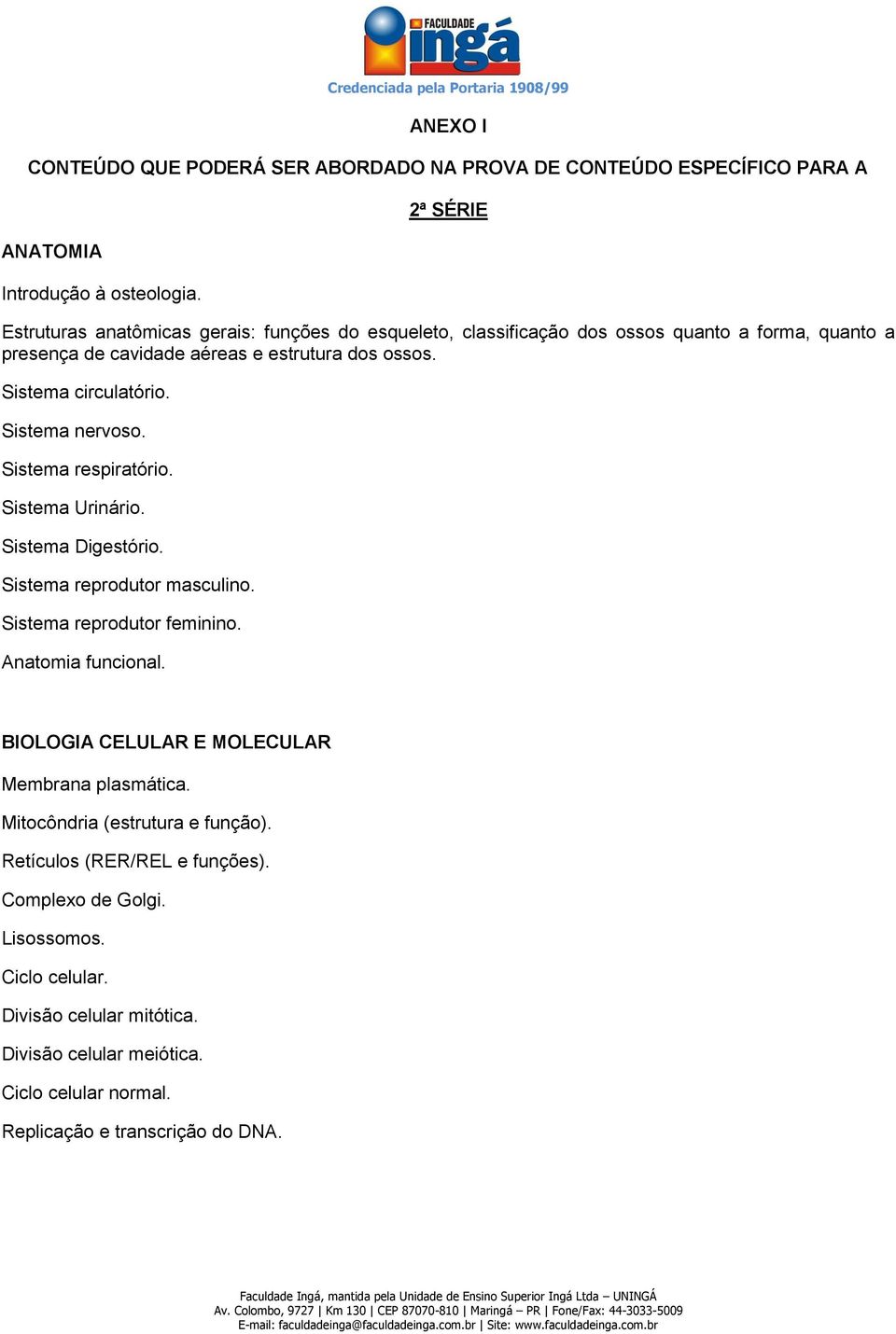 Sistema circulatório. Sistema nervoso. Sistema respiratório. Sistema Urinário. Sistema Digestório. Sistema reprodutor masculino. Sistema reprodutor feminino. Anatomia funcional.