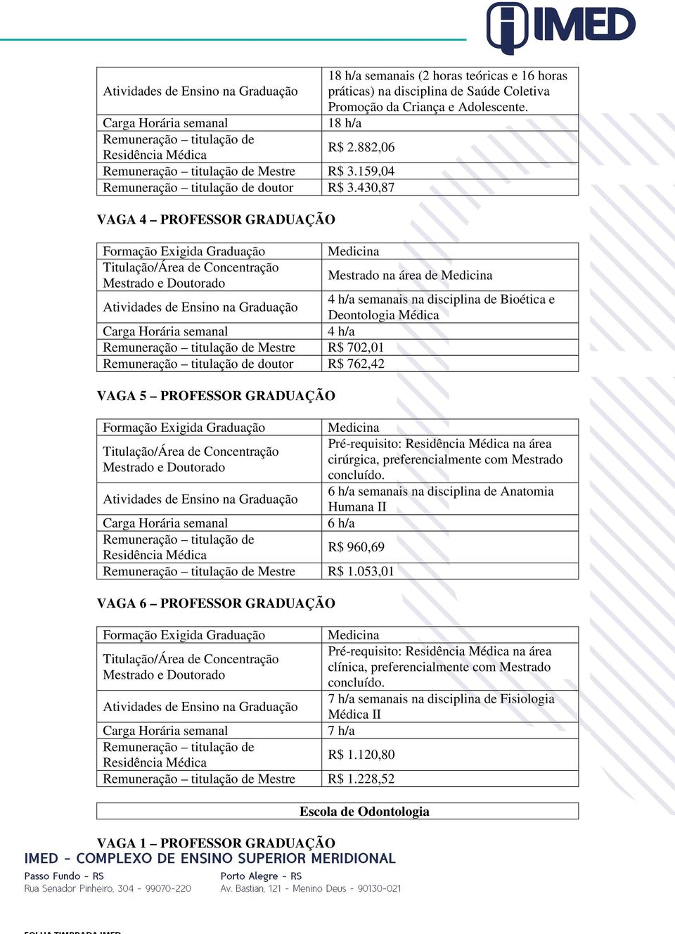 430,87 VAGA 4 PROFESSOR GRADUAÇÃO Medicina Remuneração titulação de Mestre R$ 702,01 Remuneração titulação de doutor R$ 762,42 VAGA 5 PROFESSOR GRADUAÇÃO Mestrado na área de Medicina 4 h/a semanais