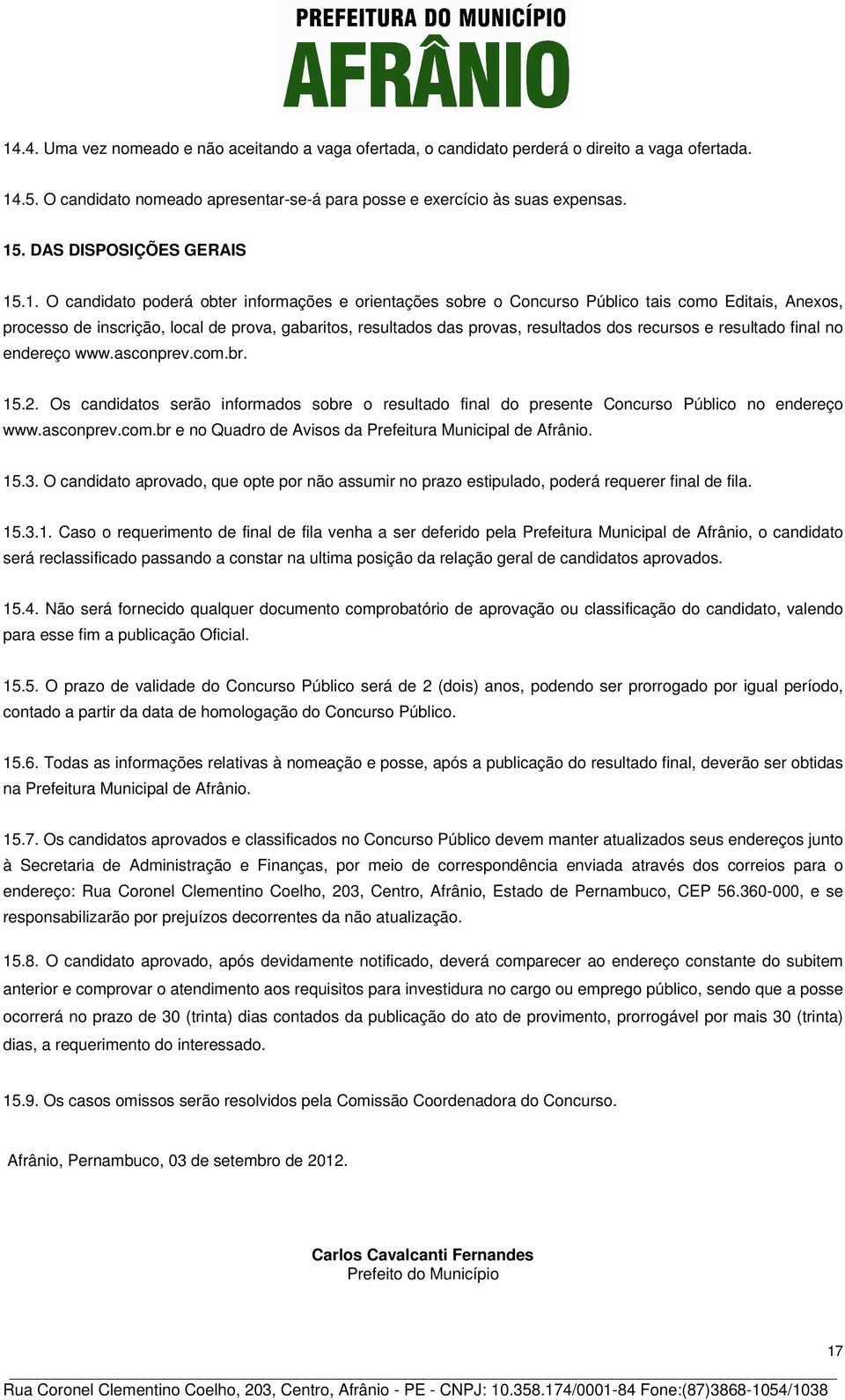 .1. O candidato poderá obter informações e orientações sobre o Concurso Público tais como Editais, Anexos, processo de inscrição, local de prova, gabaritos, resultados das provas, resultados dos