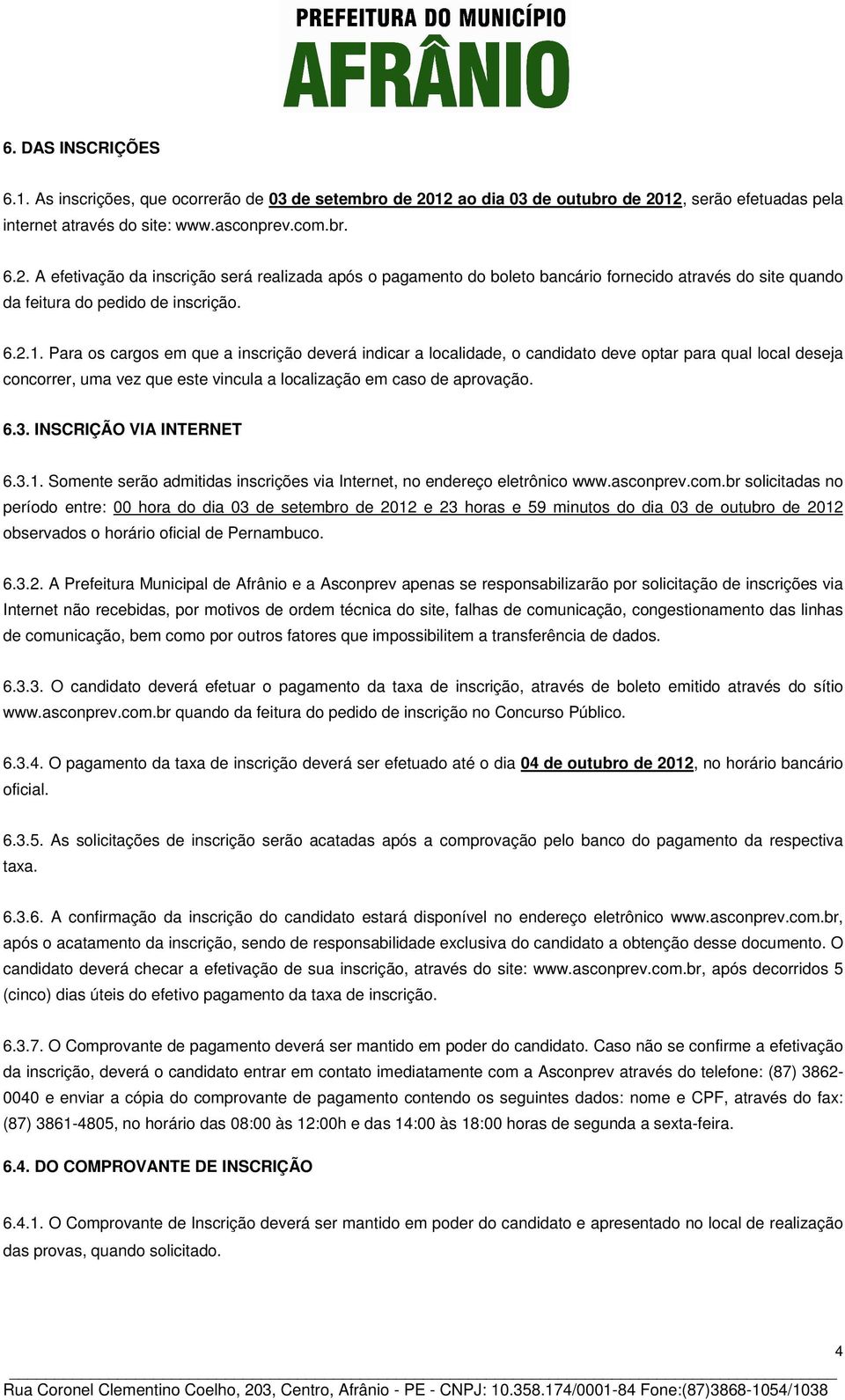 6.2.1. Para os cargos em que a inscrição deverá indicar a localidade, o candidato deve optar para qual local deseja concorrer, uma vez que este vincula a localização em caso de aprovação. 6.3.