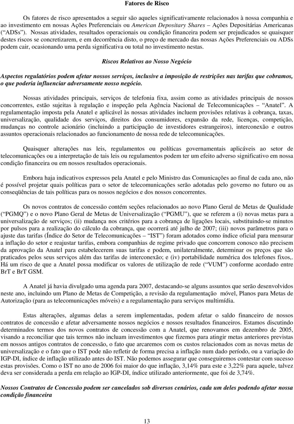 Nossas atividades, resultados operacionais ou condição financeira podem ser prejudicados se quaisquer destes riscos se concretizarem, e em decorrência disto, o preço de mercado das nossas Ações