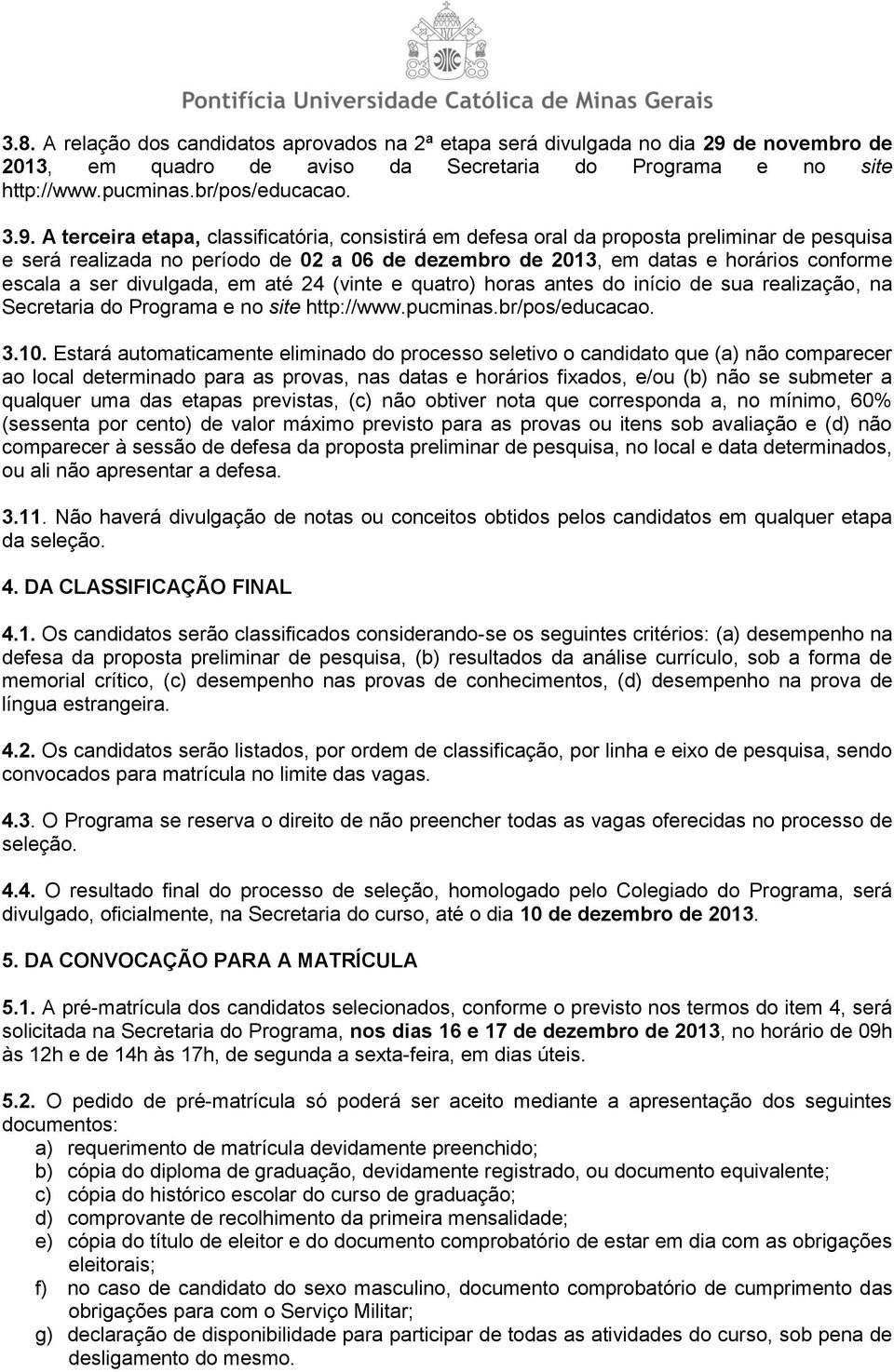 A terceira etapa, classificatória, consistirá em defesa oral da proposta preliminar de pesquisa e será realizada no período de 02 a 06 de dezembro de 2013, em datas e horários conforme escala a ser