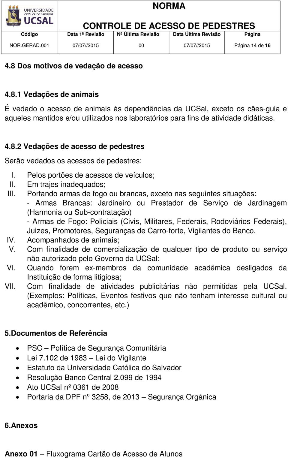 1 Vedações de animais É vedado o acesso de animais às dependências da UCSal, exceto os cães-guia e aqueles mantidos e/ou utilizados nos laboratórios para fins de atividade didáticas. 4.8.