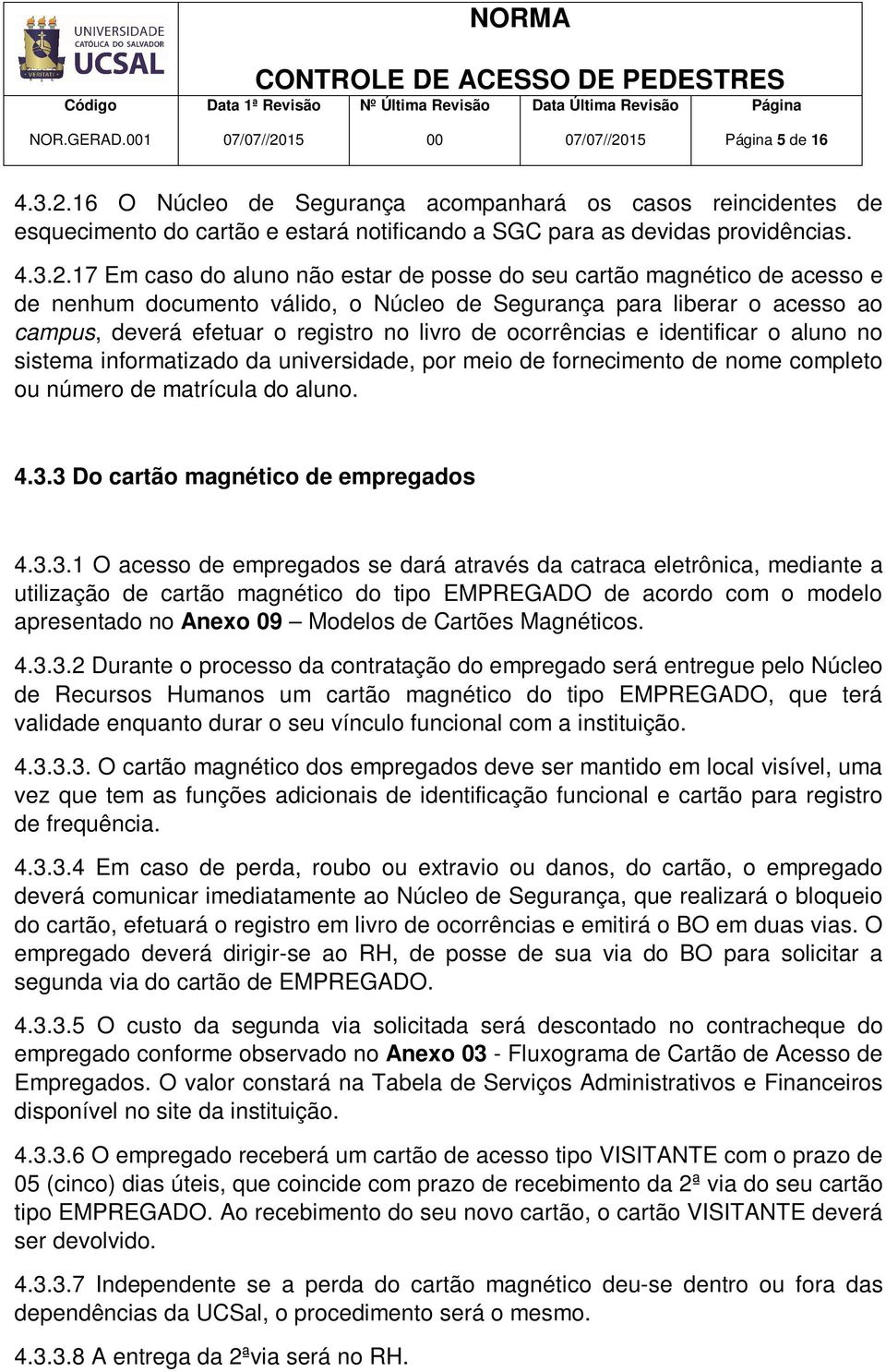 17 Em caso do aluno não estar de posse do seu cartão magnético de acesso e de nenhum documento válido, o Núcleo de Segurança para liberar o acesso ao campus, deverá efetuar o registro no livro de