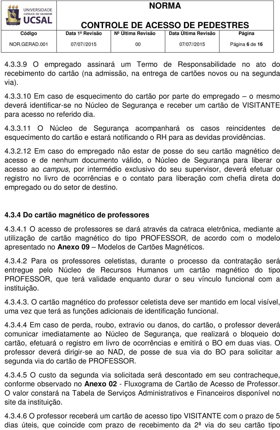 4.3.3.11 O Núcleo de Segurança acompanhará os casos reincidentes de esquecimento do cartão e estará notificando o RH para as devidas providências. 4.3.2.