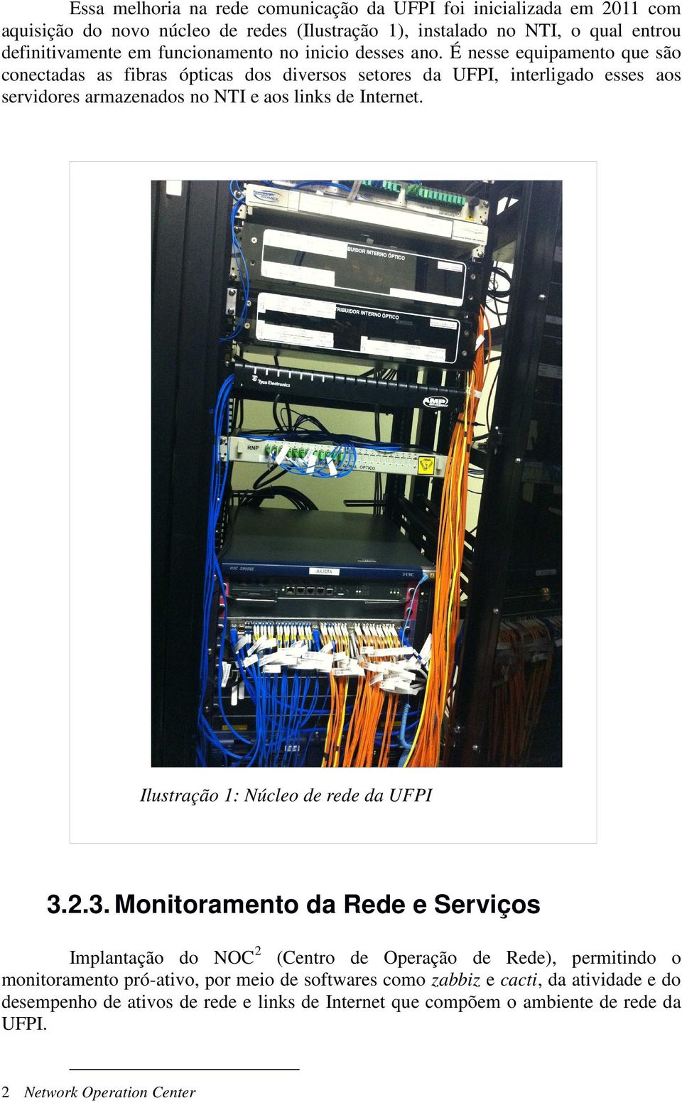 É nesse equipamento que são conectadas as fibras ópticas dos diversos setores da UFPI, interligado esses aos servidores armazenados no NTI e aos links de Internet.