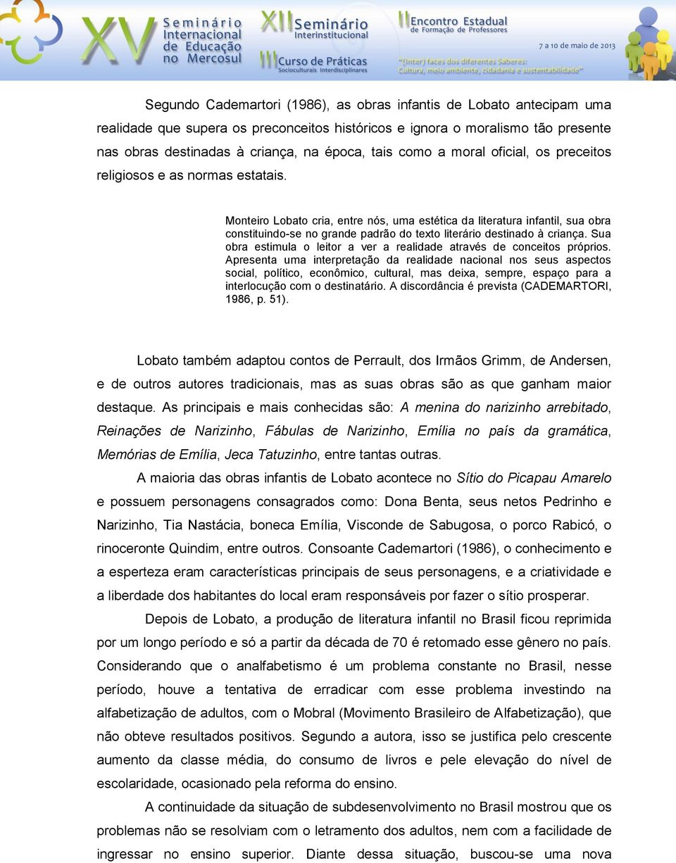 Monteiro Lobato cria, entre nós, uma estética da literatura infantil, sua obra constituindo-se no grande padrão do texto literário destinado à criança.