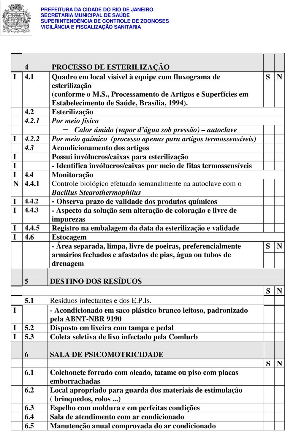 3 Acondicionamento dos artigos I Possui invólucros/caixas para esterilização I - Identifica invólucros/caixas por meio de fitas termossensíveis I 4.