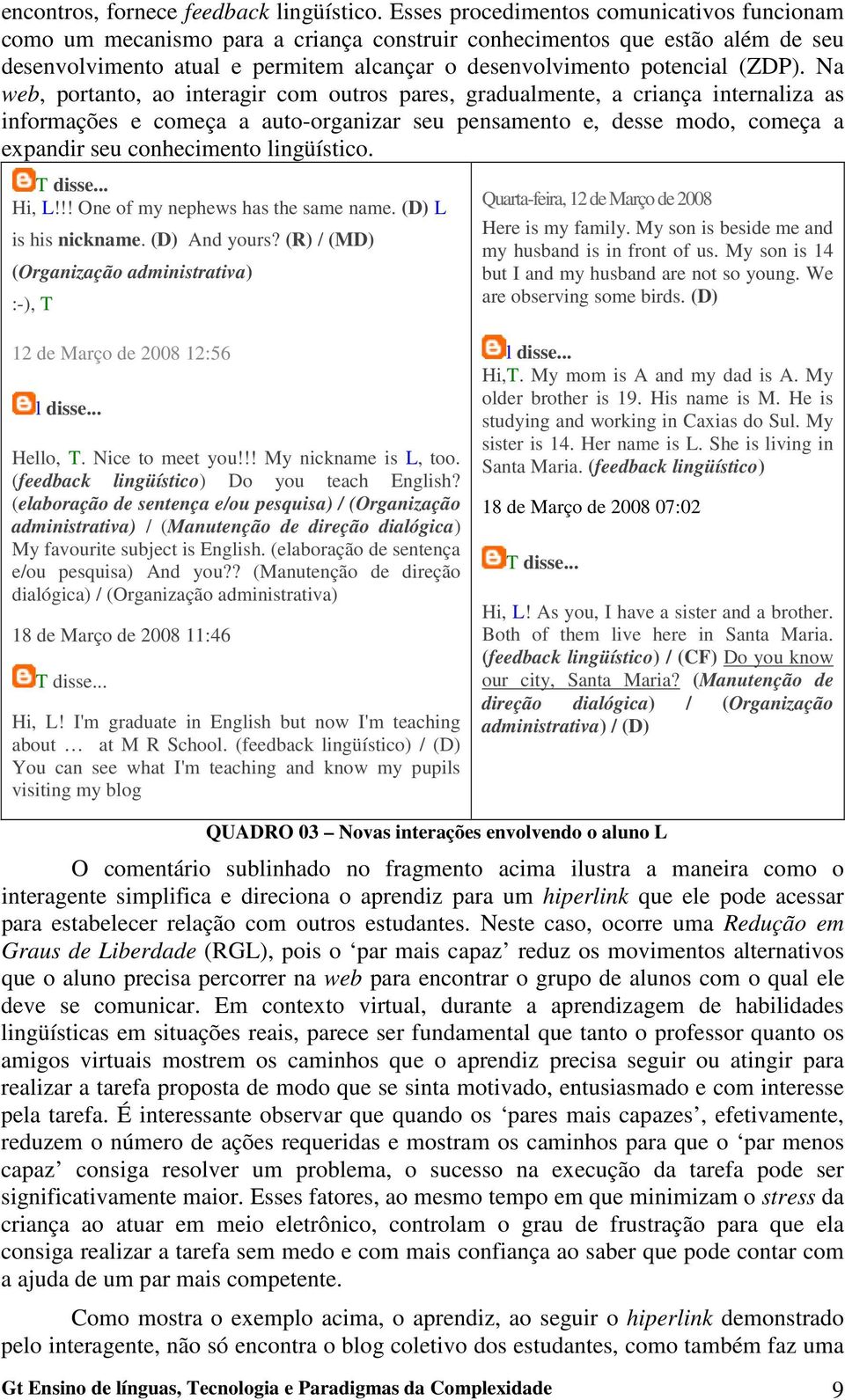 Na web, portanto, ao interagir com outros pares, gradualmente, a criança internaliza as informações e começa a auto-organizar seu pensamento e, desse modo, começa a expandir seu conhecimento