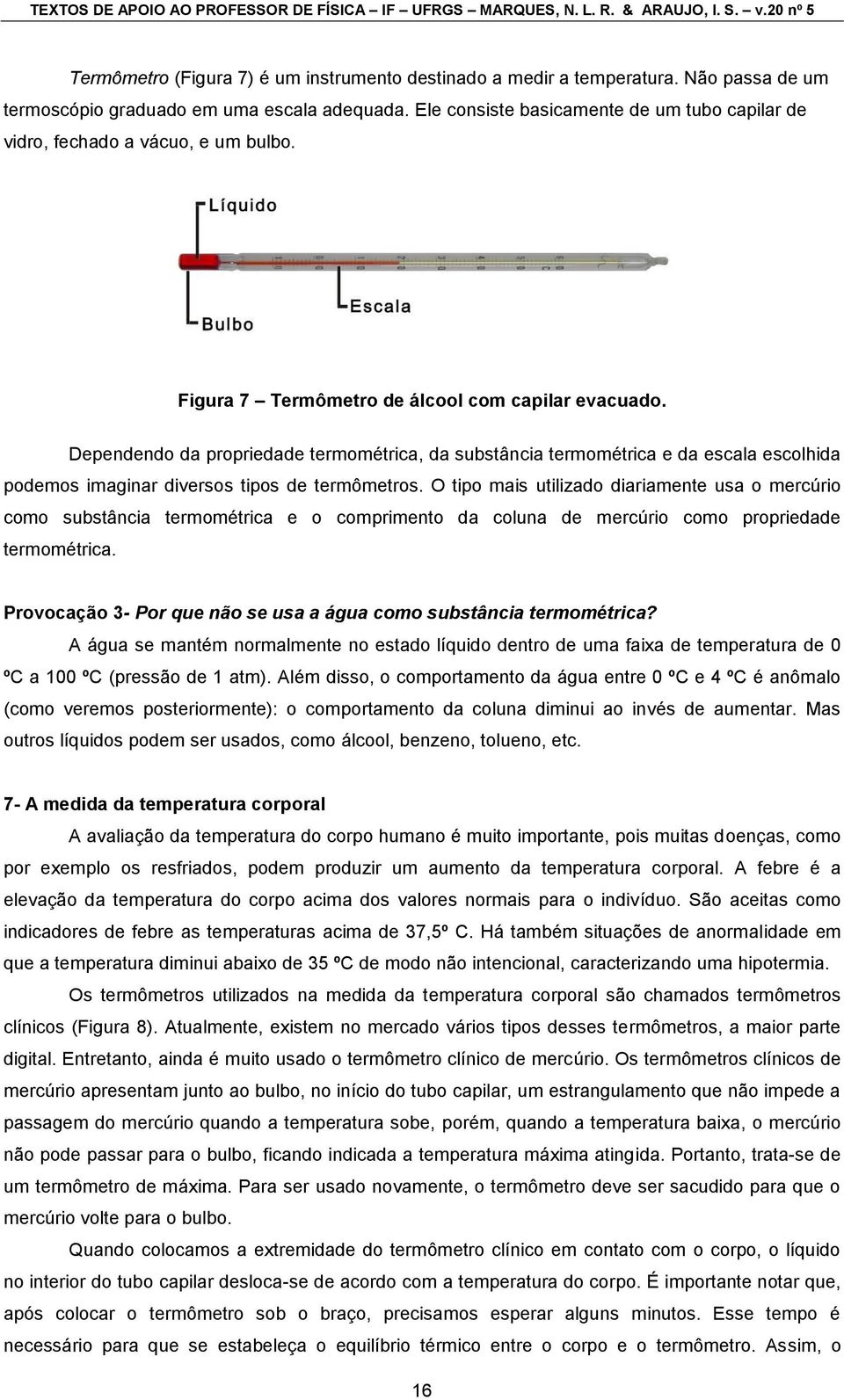 Dependendo da propriedade termométrica, da substância termométrica e da escala escolhida podemos imaginar diversos tipos de termômetros.