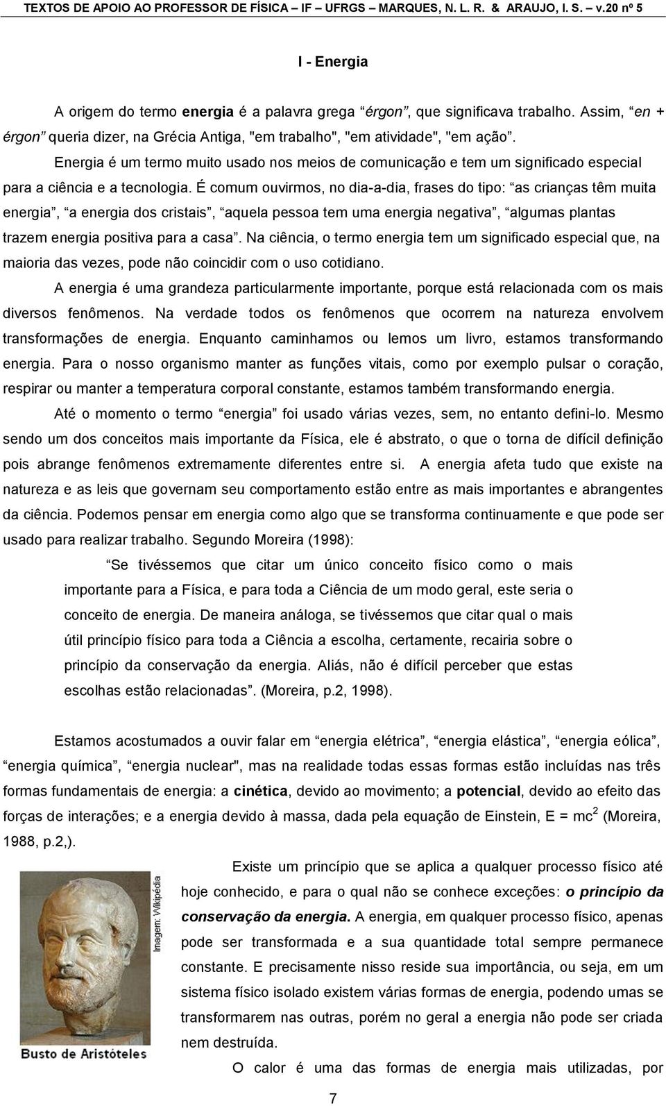 É comum ouvirmos, no dia-a-dia, frases do tipo: as crianças têm muita energia, a energia dos cristais, aquela pessoa tem uma energia negativa, algumas plantas trazem energia positiva para a casa.