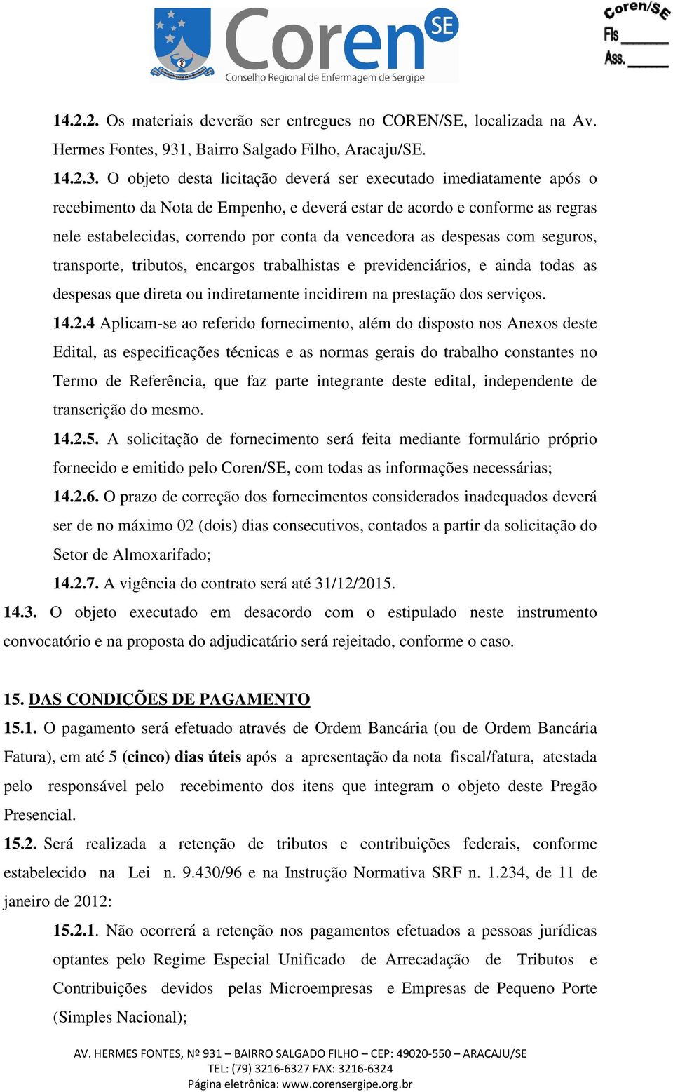 O objeto desta licitação deverá ser executado imediatamente após o recebimento da Nota de Empenho, e deverá estar de acordo e conforme as regras nele estabelecidas, correndo por conta da vencedora as