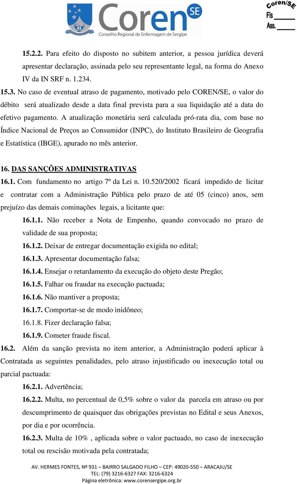 A atualização monetária será calculada pró-rata dia, com base no Índice Nacional de Preços ao Consumidor (INPC), do Instituto Brasileiro de Geografia e Estatística (IBGE), apurado no mês anterior. 16.