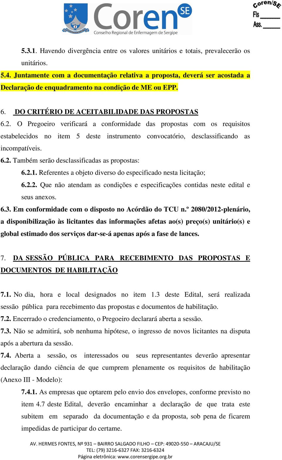 O Pregoeiro verificará a conformidade das propostas com os requisitos estabelecidos no item 5 deste instrumento convocatório, desclassificando as incompatíveis. 6.2.