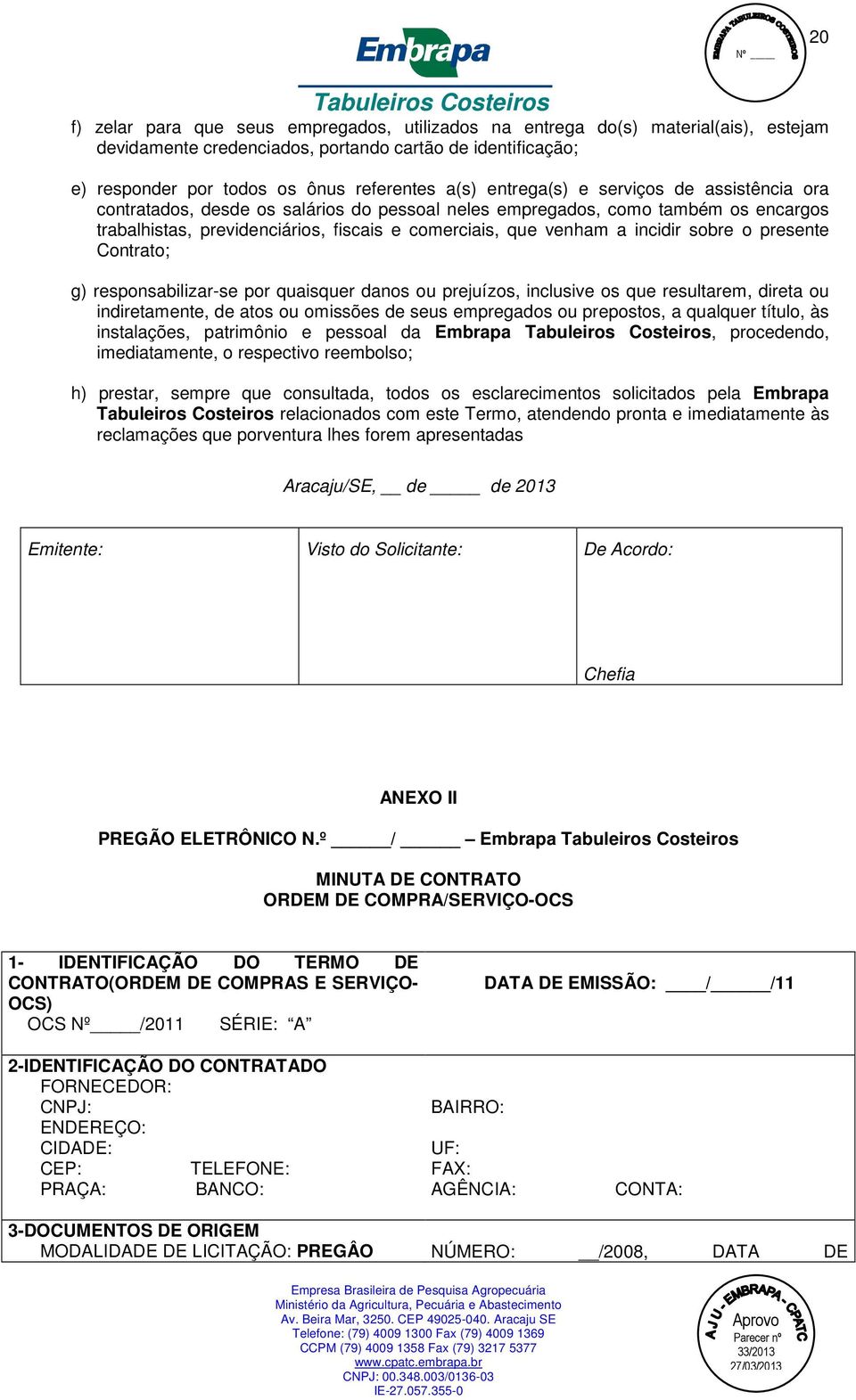 sobre o presente Contrato; g) responsabilizar-se por quaisquer danos ou prejuízos, inclusive os que resultarem, direta ou indiretamente, de atos ou omissões de seus empregados ou prepostos, a