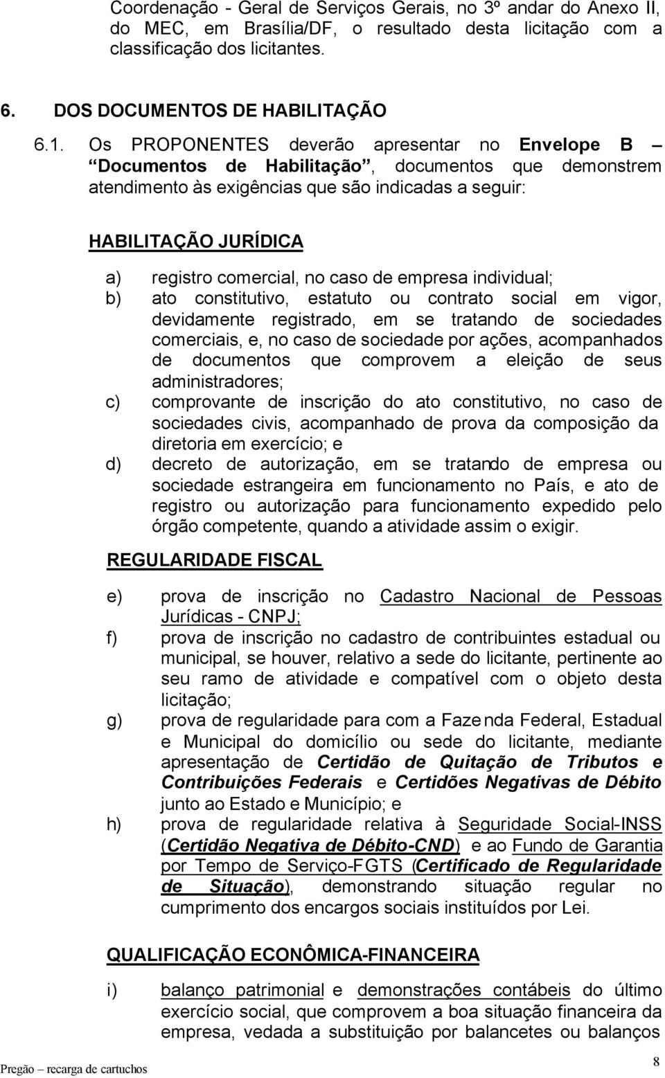 no caso de empresa individual; b) ato constitutivo, estatuto ou contrato social em vigor, devidamente registrado, em se tratando de sociedades comerciais, e, no caso de sociedade por ações,