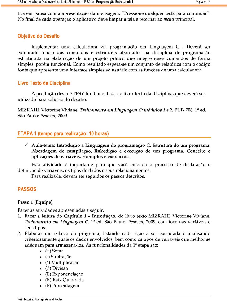 Deverá ser explorado o uso dos comandos e estruturas abordados na disciplina de programação estruturada na elaboração de um projeto prático que integre esses comandos de forma simples, porém