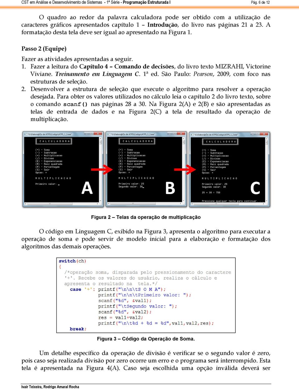 Treinamento em Linguagem C. 1ª ed. São Paulo: Pearson, 2009, com foco nas estruturas de seleção. 2. Desenvolver a estrutura de seleção que execute o algoritmo para resolver a operação desejada.