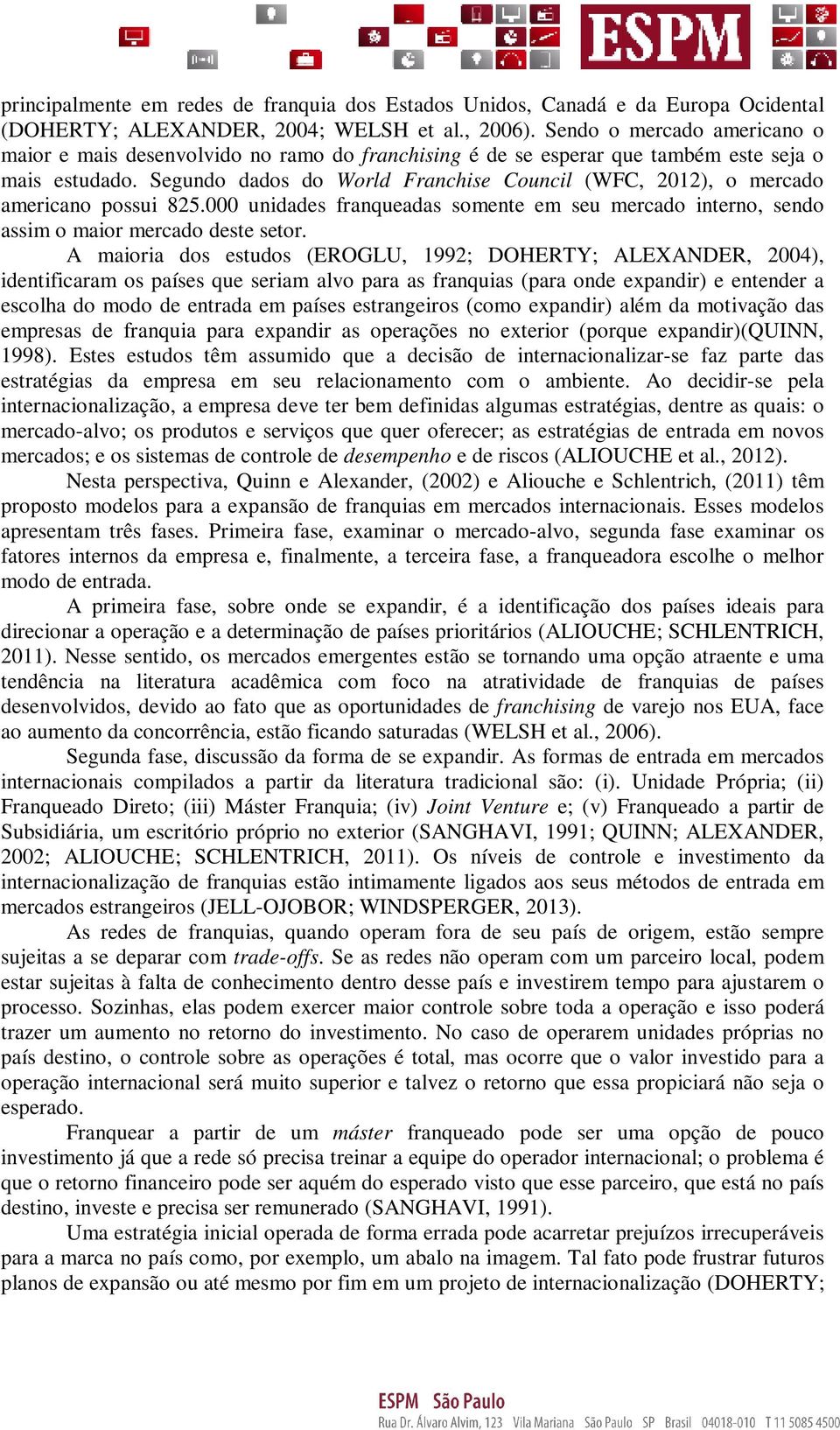 Segundo dados do World Franchise Council (WFC, 2012), o mercado americano possui 825.000 unidades franqueadas somente em seu mercado interno, sendo assim o maior mercado deste setor.